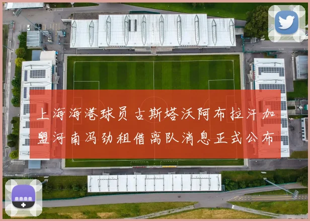 上海海港球员古斯塔沃阿布拉汗加盟河南冯劲租借离队消息正式公布