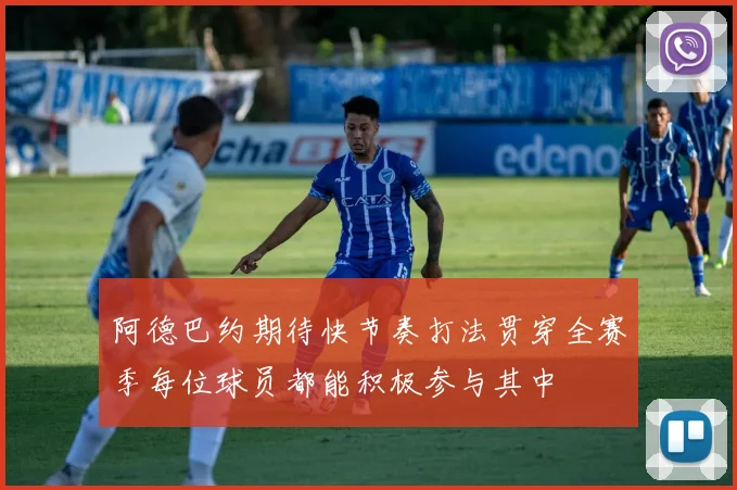 阿德巴约期待快节奏打法贯穿全赛季每位球员都能积极参与其中