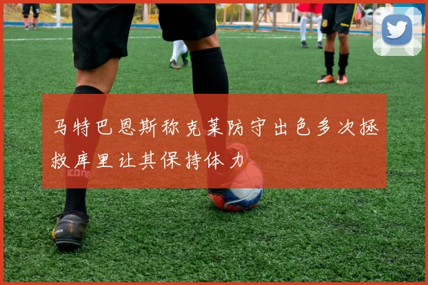 马特巴恩斯称克莱防守出色多次拯救库里让其保持体力