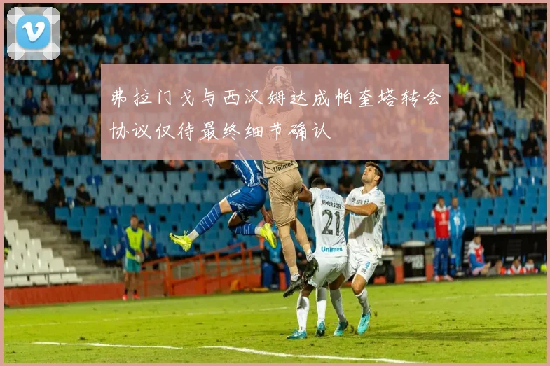 弗拉门戈与西汉姆达成帕奎塔转会协议仅待最终细节确认