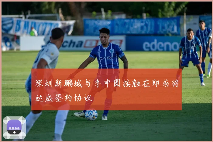 深圳新鹏城与李申圆接触在即或将达成签约协议