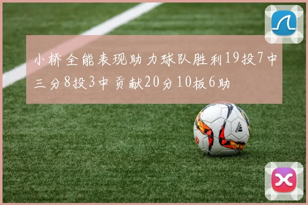 小桥全能表现助力球队胜利19投7中三分8投3中贡献20分10板6助