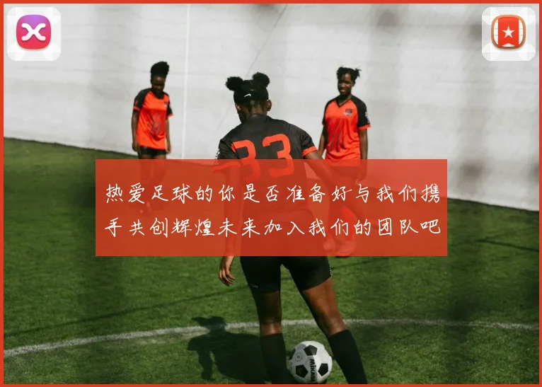 热爱足球的你是否准备好与我们携手共创辉煌未来加入我们的团队吧