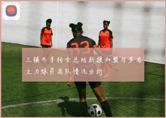 三镇冬季转会总结新援加盟与多名主力球员离队情况分析