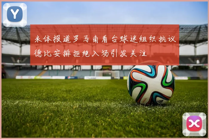 米体报道罗马南看台球迷组织抗议德比安排拒绝入场引发关注