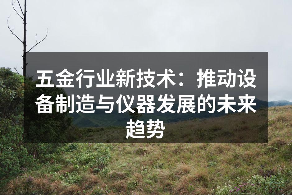 五金行业新技术：推动设备制造与仪器发展的未来趋势