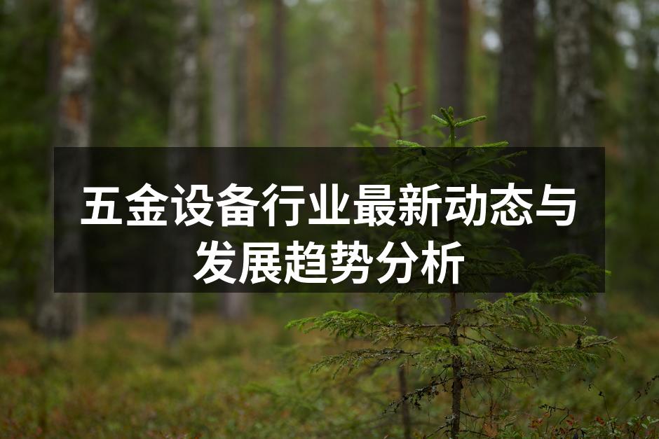 五金设备行业最新动态与发展趋势分析
